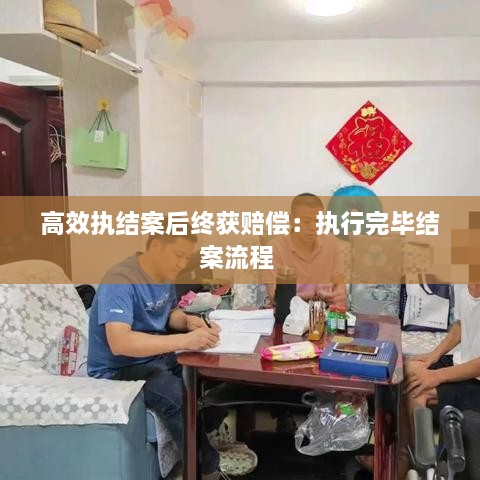 高效执结案后终获赔偿：执行完毕结案流程 