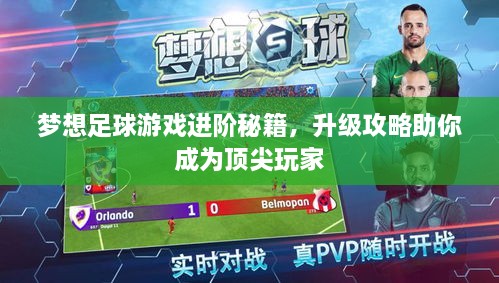 梦想足球游戏进阶秘籍，升级攻略助你成为顶尖玩家