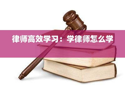 律师高效学习：学律师怎么学 