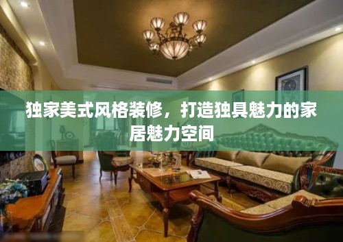 独家美式风格装修，打造独具魅力的家居魅力空间