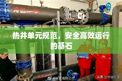 热井单元规范，安全高效运行的基石