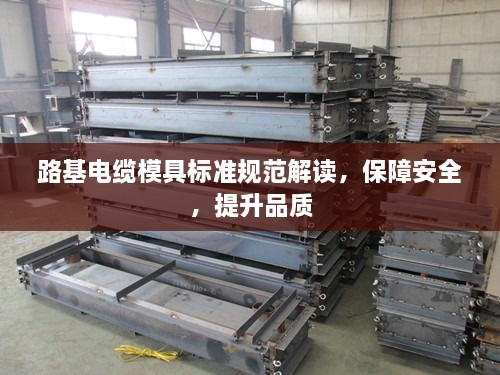 路基电缆模具标准规范解读，保障安全，提升品质