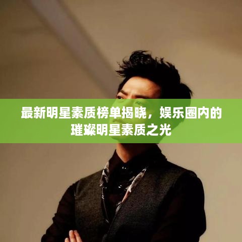 最新明星素质榜单揭晓，娱乐圈内的璀璨明星素质之光