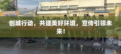 创城行动，共建美好环境，宣传引领未来！