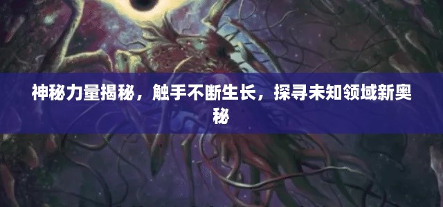 神秘力量揭秘，触手不断生长，探寻未知领域新奥秘