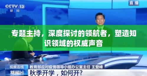 专题主持，深度探讨的领航者，塑造知识领域的权威声音