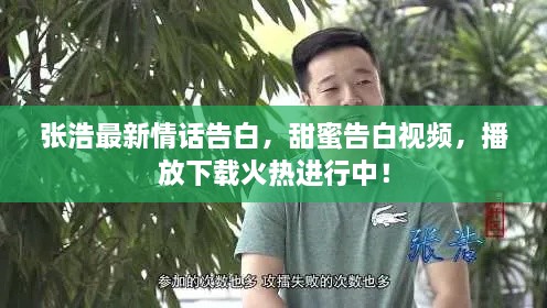 张浩最新情话告白，甜蜜告白视频，播放下载火热进行中！