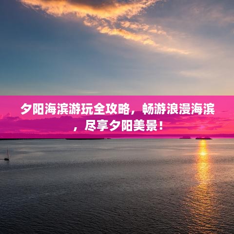 夕阳海滨游玩全攻略，畅游浪漫海滨，尽享夕阳美景！