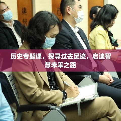 历史专题课，探寻过去足迹，启迪智慧未来之路