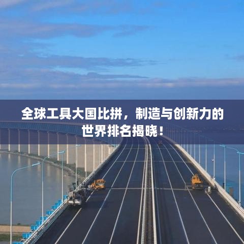 全球工具大国比拼，制造与创新力的世界排名揭晓！