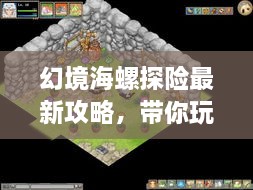 幻境海螺探险最新攻略，带你玩转神秘之旅！