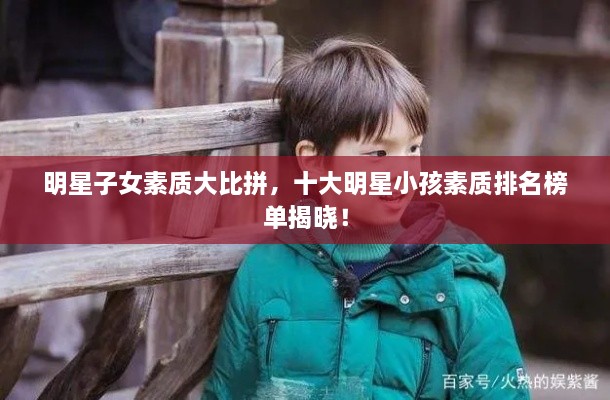 明星子女素质大比拼，十大明星小孩素质排名榜单揭晓！