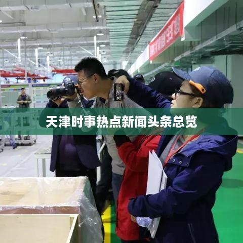 天津时事热点新闻头条总览